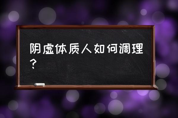 阴虚体质的人如何调理 阴虚体质人如何调理？