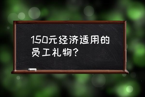 员工礼品定制多少钱 150元经济适用的员工礼物？