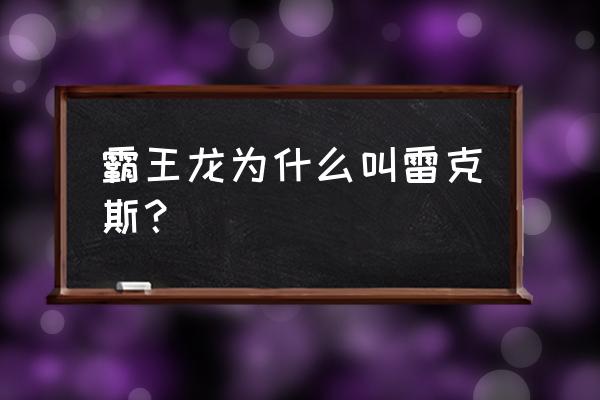 雷克斯暴龙的介绍 霸王龙为什么叫雷克斯？