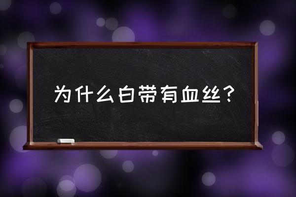 为什么下面会有红血丝 为什么白带有血丝？