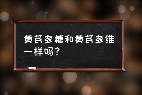 黄芪与黄芪多糖的区别 黄芪多糖和黄芪多维一样吗？