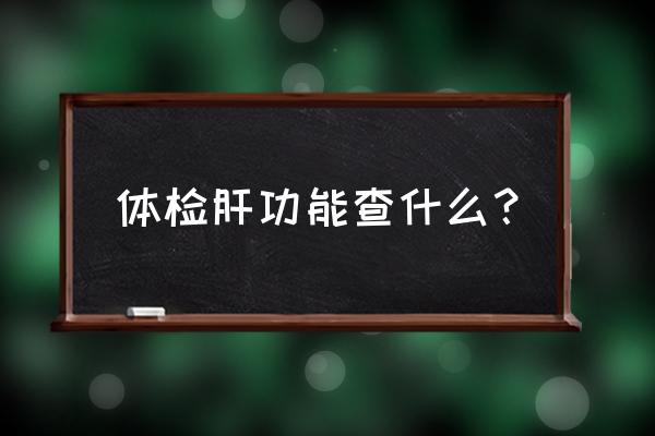 肝功能检查出什么 体检肝功能查什么？