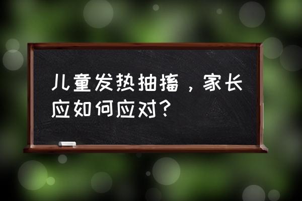 4岁发生了15次高热惊厥 儿童发热抽搐，家长应如何应对？