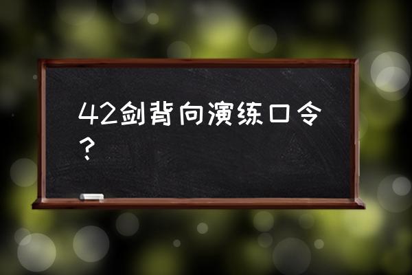 42太极剑背向演练口令 42剑背向演练口令？