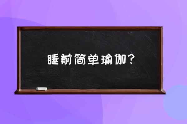 适合睡前练的瑜伽体式 睡前简单瑜伽？