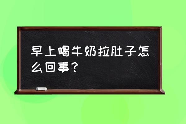 早上喝牛奶容易拉肚子 早上喝牛奶拉肚子怎么回事？