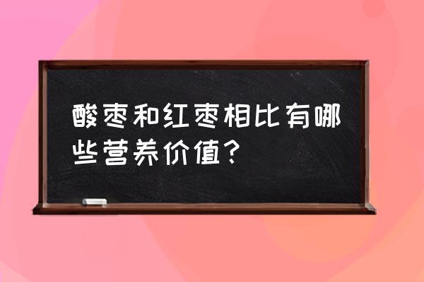 酸枣的功效与作用害处 酸枣和红枣相比有哪些营养价值？