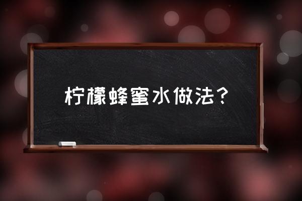 柠檬蜂蜜水的正确做法 柠檬蜂蜜水做法？