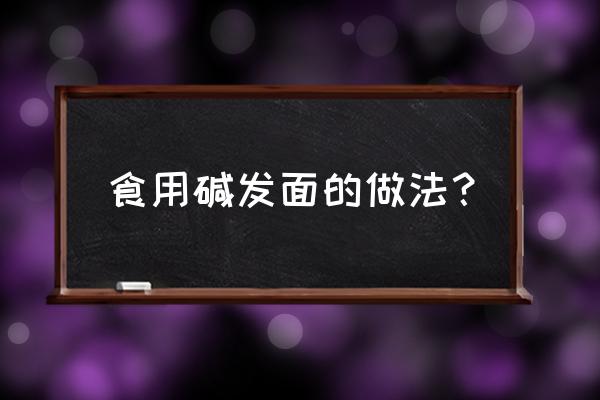 食用纯碱的发面用法 食用碱发面的做法？