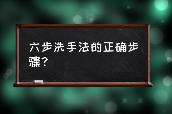 六步洗手法顺序 六步洗手法的正确步骤？