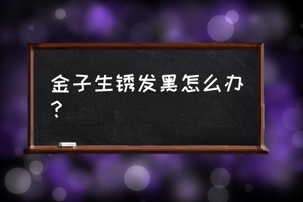 黄金被铁锈脏了怎么办 金子生锈发黑怎么办？