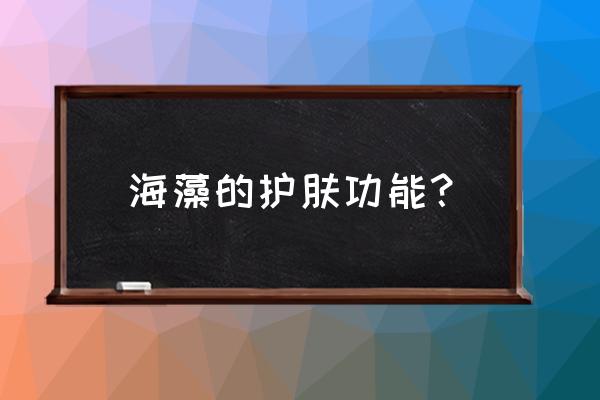 海藻的美容功效 海藻的护肤功能？