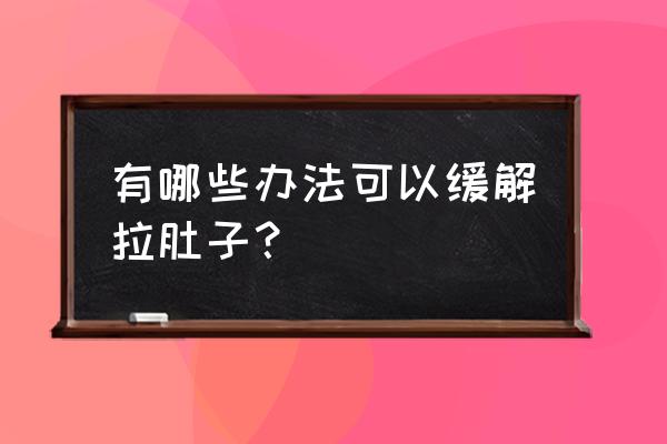 简单有效缓解拉肚子 有哪些办法可以缓解拉肚子？