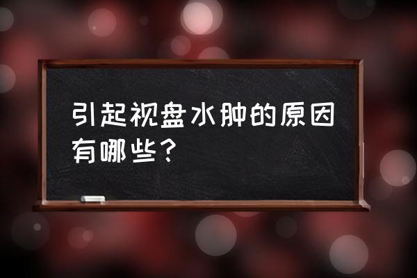 视盘水肿到底是什么样子 引起视盘水肿的原因有哪些？