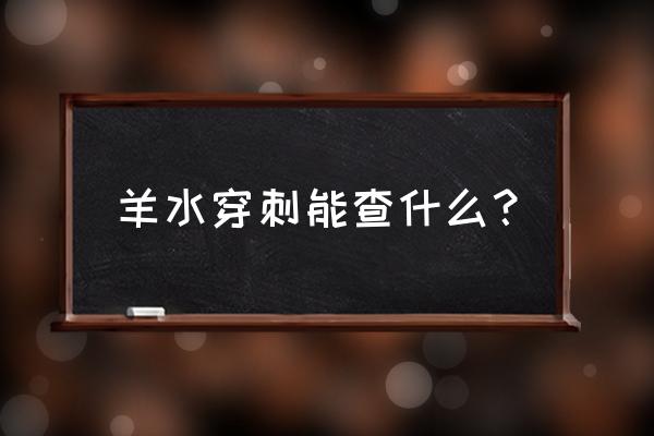 羊水穿刺能查出什么 羊水穿刺能查什么？