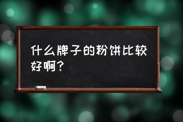 粉饼推荐哪个牌子好 什么牌子的粉饼比较好啊？