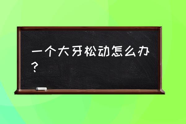 一个大牙松动怎么办 一个大牙松动怎么办？