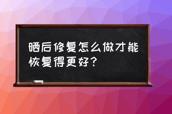 晒后紧急修复方法 晒后修复怎么做才能恢复得更好？