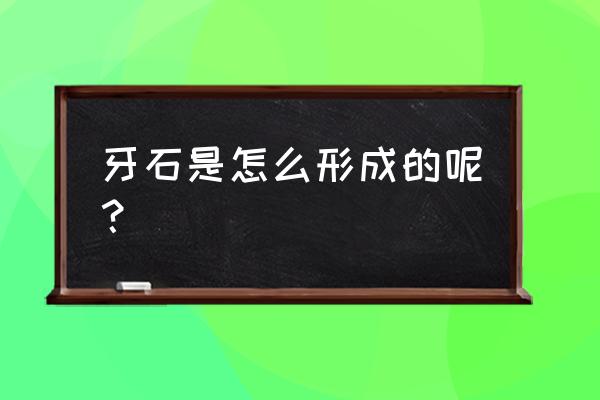 牙石是怎么形成的 牙石是怎么形成的呢？