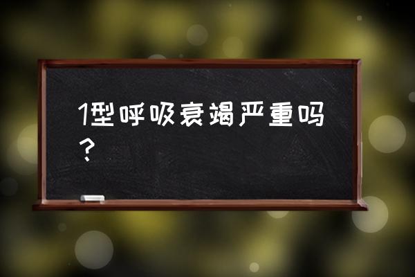 1型呼吸衰竭 1型呼吸衰竭严重吗？