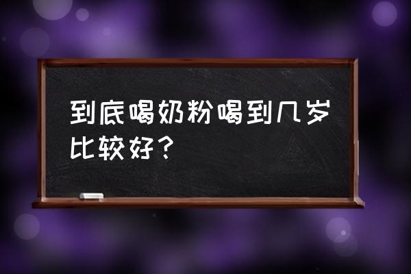 奶粉喝到几岁比较好 到底喝奶粉喝到几岁比较好？