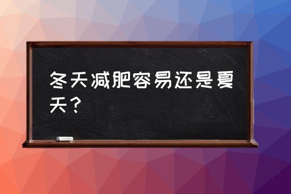 夏天减肥好还是冬天减肥好 冬天减肥容易还是夏天？