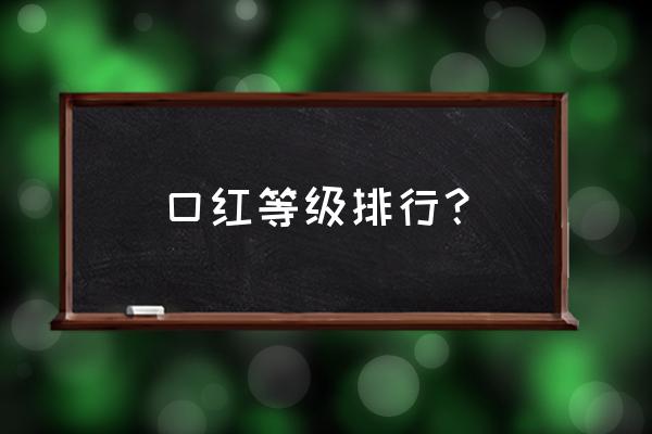 口红排行榜前十名高端 口红等级排行？