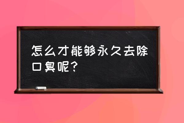 6个小窍门彻底祛除口臭 怎么才能够永久去除口臭呢？