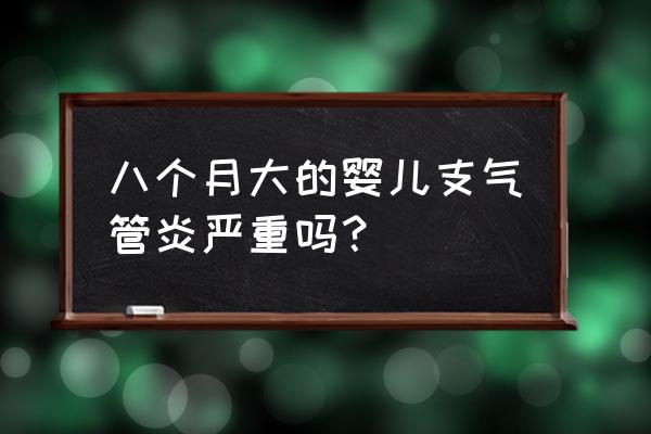 小孩支气管炎严重吗 八个月大的婴儿支气管炎严重吗？