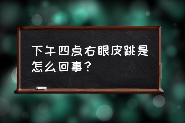 右眼皮跳是什么预兆时辰 下午四点右眼皮跳是怎么回事？