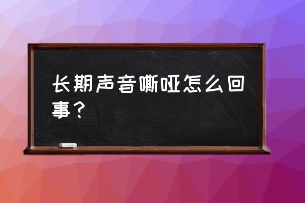 长期声音嘶哑的原因 长期声音嘶哑怎么回事？