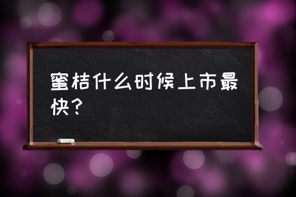 黄岩蜜橘几月份可以上市 蜜桔什么时候上市最快？