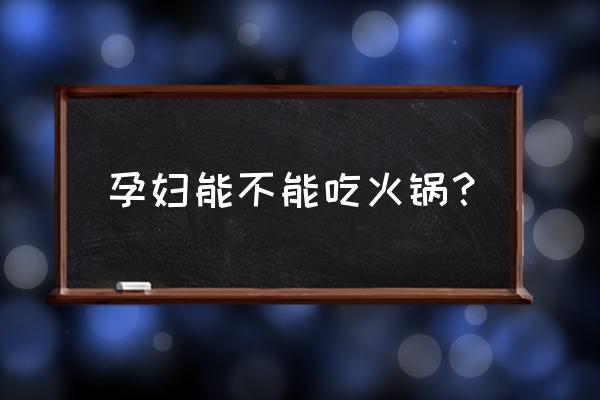 孕妇能不能吃火锅 孕妇能不能吃火锅？