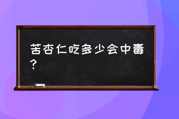 苦杏仁吃多少会中毒 苦杏仁吃多少会中毒？