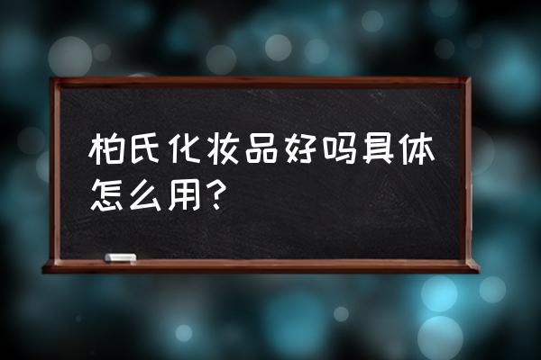 柏氏化妆品质量怎么样 柏氏化妆品好吗具体怎么用？