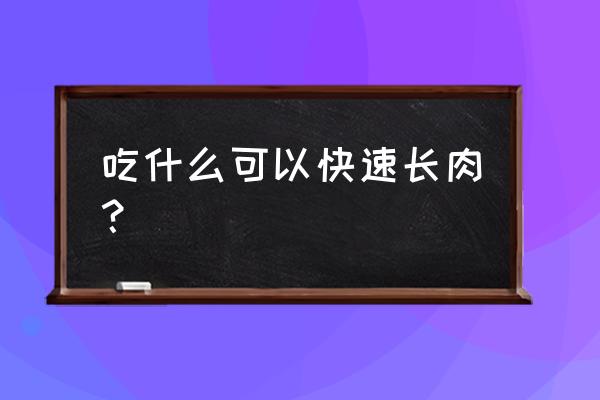 人吃什么东西长胖最快 吃什么可以快速长肉？