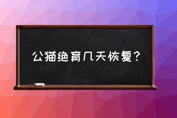 公猫绝育怎么算恢复好了 公猫绝育几天恢复？