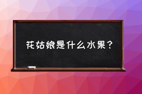 花姑娘水果学名叫什么 花姑娘是什么水果？