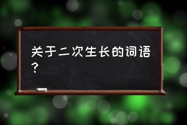 二次发育是什么时候 关于二次生长的词语？