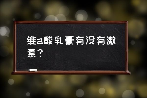 维生素a酸有激素吗 维a酸乳膏有没有激素？