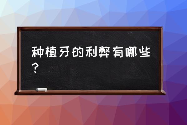 种植牙的利弊有哪些 种植牙的利弊有哪些？