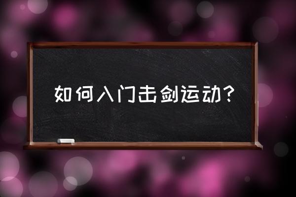 击剑运动的基础知识 如何入门击剑运动？