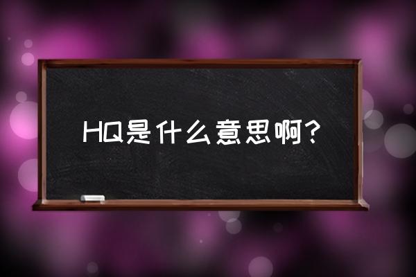 hq有什么内涵意思 HQ是什么意思啊？