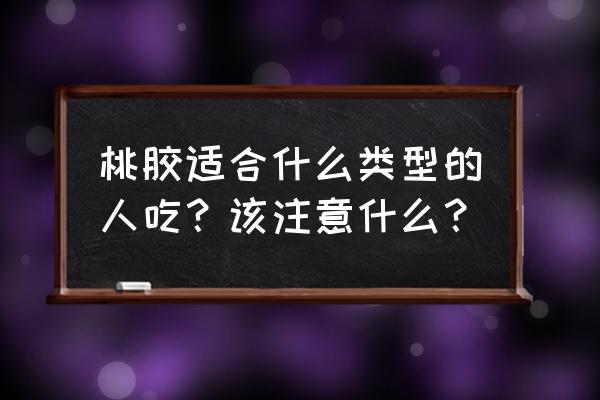 桃胶功效与作用及禁忌 桃胶适合什么类型的人吃？该注意什么？