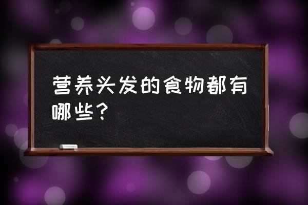 营养头发的食物有哪些 营养头发的食物都有哪些？