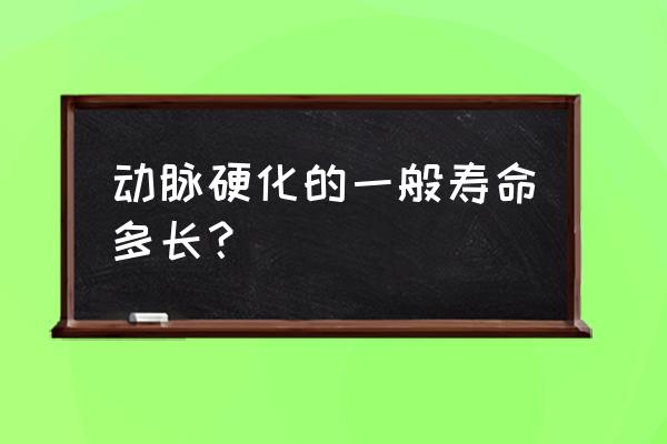 动脉硬化的一般寿命 动脉硬化的一般寿命多长？