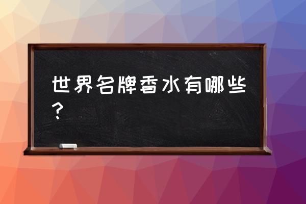 大牌香水有哪些品牌大全 世界名牌香水有哪些？