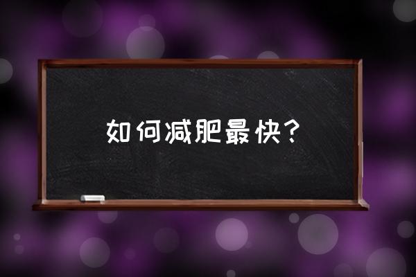 怎么样才能减肥最快方法 如何减肥最快？