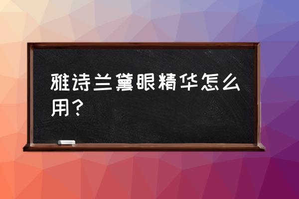 雅诗兰黛眼部精华使用顺序 雅诗兰黛眼精华怎么用？