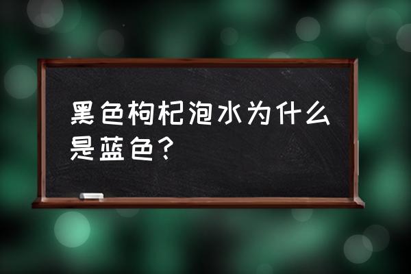 黑枸杞泡水颜色是蓝色 黑色枸杞泡水为什么是蓝色？